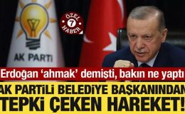 AK Partili belediye başkanından tepki çeken hareket! Erdoğan ‘ahmak’ demişti