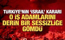 Türkiye’nin ‘İsrail’ kararı o iş adamlarını derin bir sessizliğe gömdü
