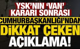 YSK’nın ‘Van’ kararı sonrası Cumhurbaşkanlığı’ndan dikkat çeken açıklama!