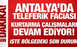 Antalya’daki teleferik kazasında son durum: Kurtarma çalışmaları devam ediyor!